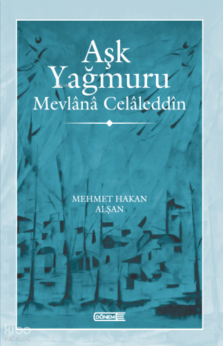 Aşk Yağmuru ;Mevlânâ Celâleddîn