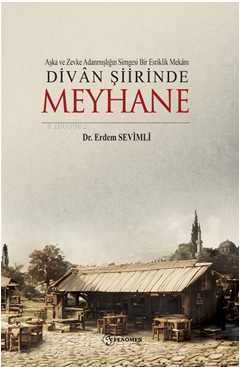 Aşka ve Zevke Adanmışlığın Simgesi Bir Esriklik Mekânı ;Divan Şiirinde Meyhane