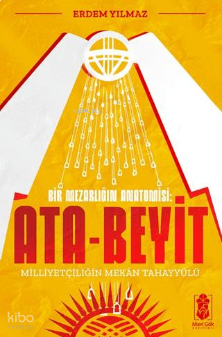 Ata-Beyit - Milliyetçiliğin Mekân Tahayyülü;Bir Mezarlığın Anatomisi