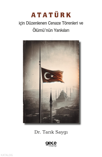 Atatürk İçin Düzenlenen Cenaze Törenleri ve Ölümü’nün Yankıları