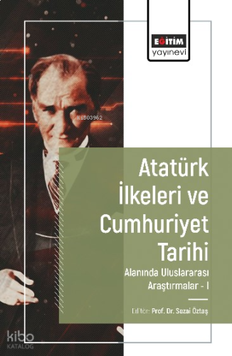Atatürk İlkeleri ve Cumhuriyet Tarihi Alanında Uluslararası Araştırmalar-I