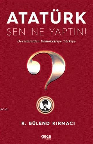 Atatürk, Sen Ne Yaptın!; Devrimlerden Demokrasiye Türkiye