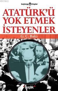 Atatürk´ü Yok Etmek İsteyenler