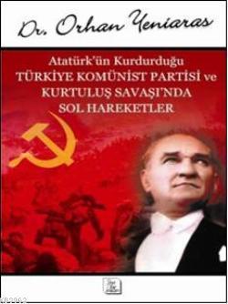 Atatürk'ün Kurduğu Türkiye Komünist Partisi ve Kurtuluş Savaşı'nda Sol Hareketler