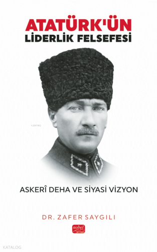 Atatürk'ün Liderlik Felsefesi - Askerî Deha ve Siyasi Vizyon