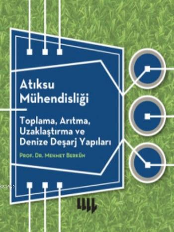 Atıksu Mühendisliği; Toplama, Arıtma, Uzaklaştırma ve Denize Deşarj Yapıları