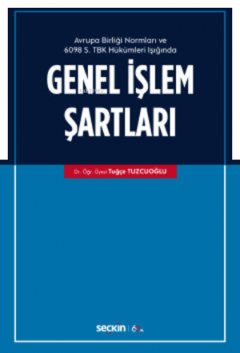 Avrupa Birliği Normları ve 6098 Sayılı Türk Borçlar Kanunu Hükümleri Işığında;Genel İşlem Şartları