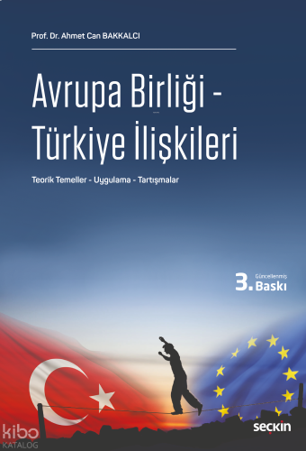 Avrupa Birliği – Türkiye İlişkileri;Teorik Temeller – Uygulama – Tartışmalar