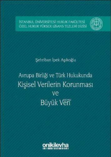 Avrupa birliği ve Türk Hukukunda Kişisel Verilerin Korunması ve Büyük Veri; İstanbul Üniversitesi Hukuk Fakültesi Özel Hukuk Yüksek Lisans Tezleri Dizisi No:5