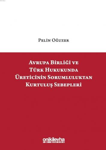 Avrupa Birliği ve Türk Hukukunda Üreticinin Sorumluluktan Kurtuluş Sebepleri