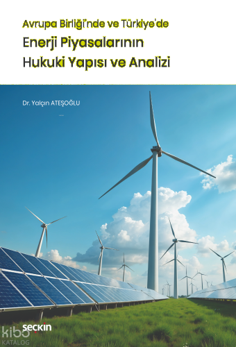 Avrupa Birliği'nde ve Türkiye'de Enerji Piyasalarının Hukuki Yapısı ve Analizi