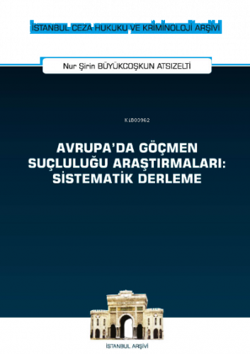 Avrupa'da Göçmen Suçluluğu Araştırmaları: Sistematik Derleme İstanbul Ceza Hukuku ve Kriminoloji Arşivi Yayın No: 52