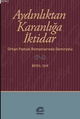 Aydınlıktan Karanlığa İktidar; Orhan Pamuk Romanlarında Demiryolu