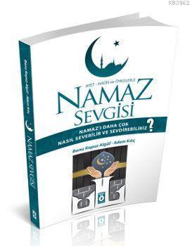 Ayet Hadis ve Öykülerle Namaz Sevgisi; Namazı Daha Çok Nasıl Sevebilir ve Sevdirebiliriz?