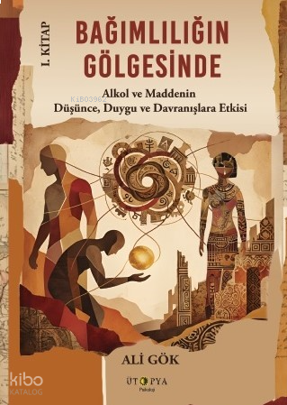 Bağımlılığın Gölgesinde 1. Kitap;Alkol ve Maddenin Düşünce, Duygu ve D