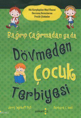 Bağırıp Çağırmadan ya da Dövmeden Çocuk Terbiyesi; Sık Karşılaşılan Okul Öncesi Davranış Sorunlarına Pratik Çözümler