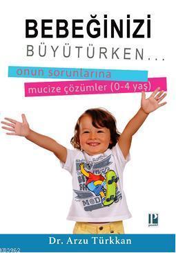 Bebeğinizi Büyütürken...; Onun Sorunlarına Mucize Çözümler (0-4 yaş)