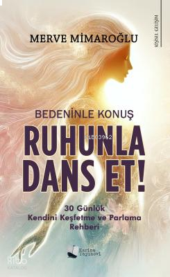 Bedeninle Konuş, Ruhunla Dans Et!; 30 Günlük Kendini Keşfetme ve Parlama Rehberi