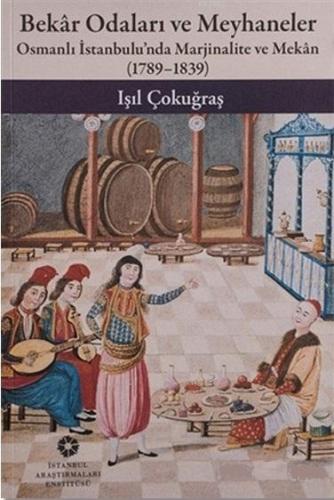 Bekar Odaları ve Meyhaneler; Osmanlı İstanbulu'nda Marjinalite ve Mekan (1789-1839)