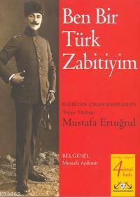 Ben Bir Türk Zabitiyim; Batıktan Çıkan Kahraman Topçu Yüzbaşı Mustafa Ertuğrul