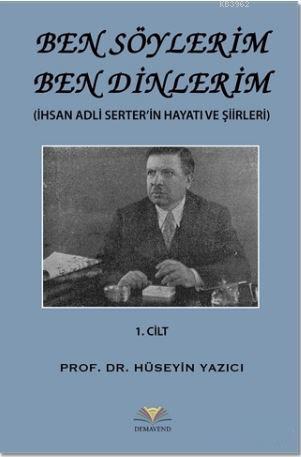 Ben Söylerim Ben Dinlerim 1. Cİlt; İhsan Adli Serter'in Hayatı ve Şiirleri