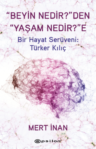 “Beyin Nedir?”den “Yaşam Nedir?”e;Bir Hayat Serüveni: Türker Kılıç