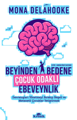 Beyinden Bedene Çocuk Odaklı Ebeveynlik;Davranışları Yönetmeyi Bırakıp Neşeli ve Metanetli Çocuklar Yetiştirmek