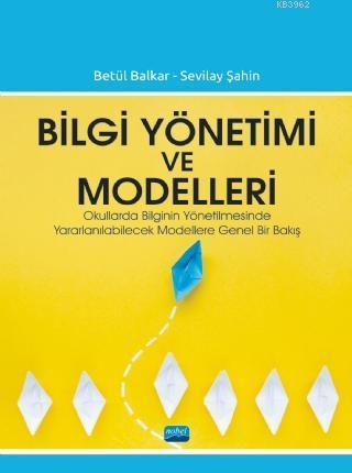 Bilgi Yönetimi ve Modelleri; Okullarda Bilginin Yönetilmesinde Yararlanılabilecek Modellere Genel Bir Bakış
