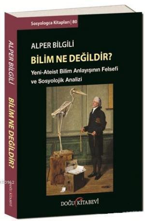 Bilim Ne Değildir?; Yeni - Ateist Bilim Anlayışının Felsefi ve Sosyolojik Analizi