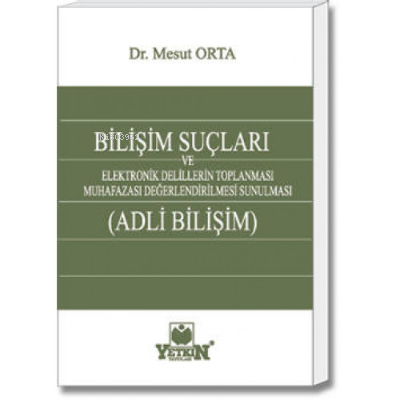 Bilişim Suçları ve Adli Bilişim ;Elektronik Delillerin Toplanması, Muhafazası, Değerlendirilmesi ve Sunulması