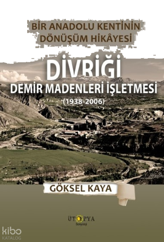 Bir Anadolu Kentinin Dönüşüm Hikâyesi - Divriği Demir Madenleri İşletmesi (1938-2006)