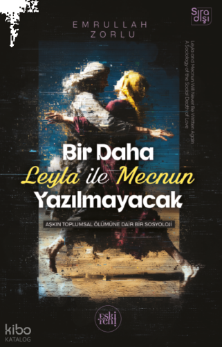 Bir Daha Leyla ile Mecnun Yazılmayacak;Aşkın Toplumsal Ölümüne Dair Bir Sosyoloji