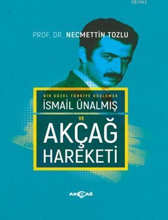 Bir Güzel Türkiye Düşlemek İsmail Ünalmış ve Akçağ hareketi