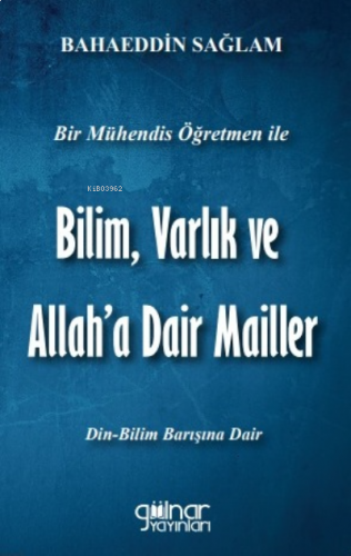 Bir Mühendis Öğretmen İle Bilim Varlık  Ve Allah'a Dair Mailler ;(Bilim-Din Barışı İçin)