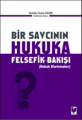 Bir Savcının Hukuka Felsefik Bakışı;(Hukuk Aforizmaları)