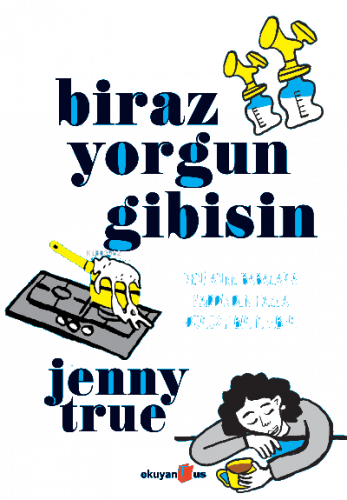 Biraz Yorgun Gibisin ;Yeni Anne Babalara Haddinden Fazla Dürüst Bir Rehber