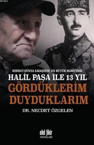 Birinci Dünya Savaşının En Büyük Komutanı Halil Paşa İle 13 Yıl; Gördüklerim Duyduklarım