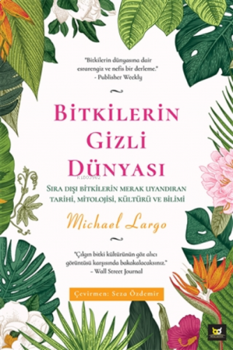 Bitkilerin Gizli Dünyası;Sıra Dışı Bitkilerin Merak Uyandıran Tarihi, Mitolojisi, Kültürü ve Bilimi
