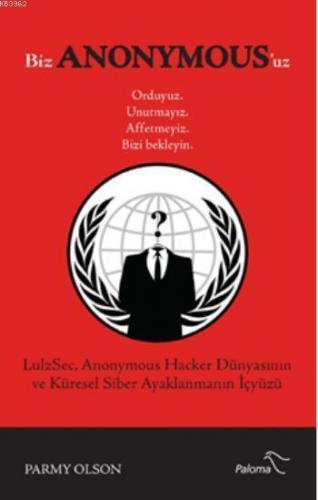 Biz Anonymous'uz; LulzSec Anonymous Hacker Dünyasının ve Küresel Siber Ayaklanmanın İçyüzü