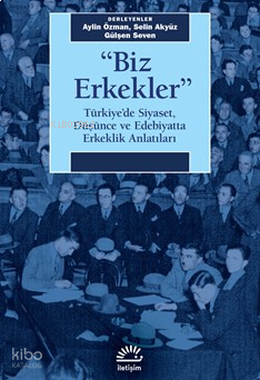"Biz Erkekler";Türkiye'de Siyaset, Düşünce ve Edebiyatta Erkeklik Anlatıları