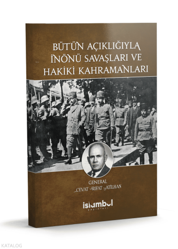 Bütün Açıklığıyla İnönü Savaşları ve Hakiki Kahramanları