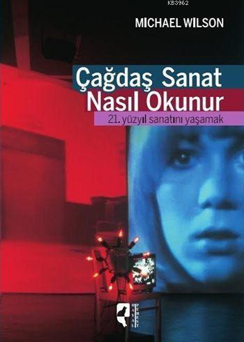 Çağdaş Sanat Nasıl Okunur; 21. Yüzyıl Sanatını Yaşamak