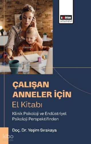 Çalışan Anneler İçı̇n El Kı̇tabı;Klinik Psikoloji ve Endüstriyel Psikoloji Perspektifinden