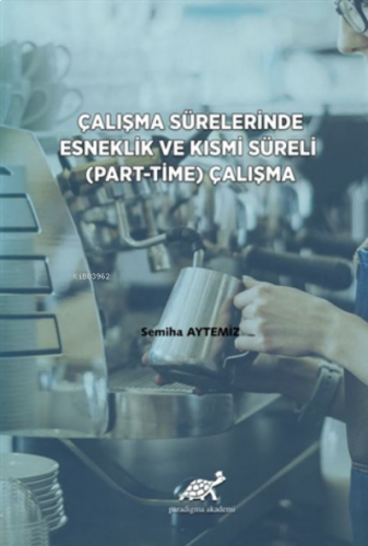 Çalışma Sürelerinde Esneklik ve Kısmi Süreli (Part-Time) Çalışma