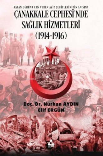 Çanakkale Cephesi'nde Sağlık Hizmetleri (1914-1916) ;Vatan Uğruna Can Veren Aziz Şehitlerimizin Anısına