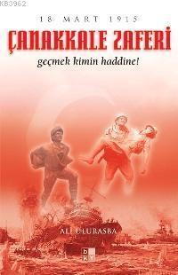 Çanakkale Zaferi 18 Mart 1915; Geçmek Kimin Haddine!
