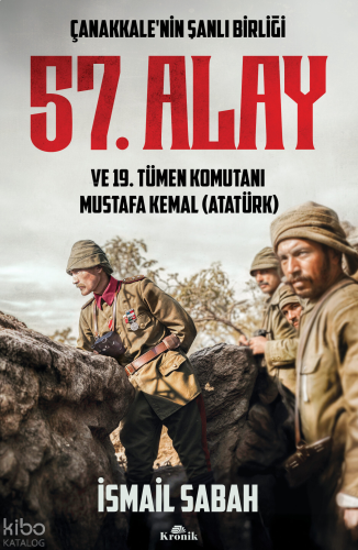 Çanakkale'nin Şanlı Birliği 57. Alay ve 19. Tümen Komutanı Mustafa Kemal (Atatürk)