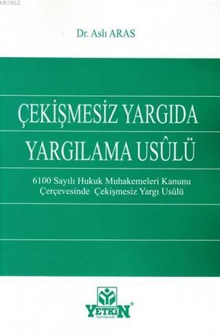 Çekişmesiz Yargıda Yargılama Usulü; 6100 Sayılı Hukuk Muhakemeleri Kanunu Çerçevesinde Çekişmesiz Yargı Usulü