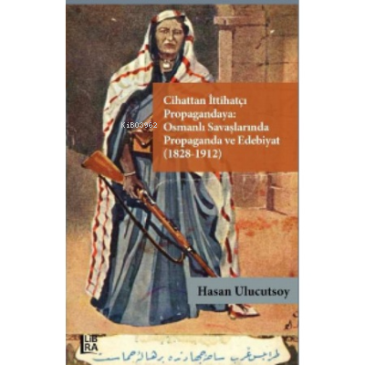 Cihattan İttihatçı Propagandaya : ;Osmanlı Savaşlarında Propaganda ve Edebiyat (1828-1912)