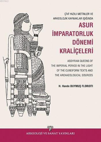Çivi Yazılı Metinler ve Arkeolojik Kazılar Işığında Asur İmparatorluk Dönemi Kraliçeleri; Assyrian Queens of The Imperial